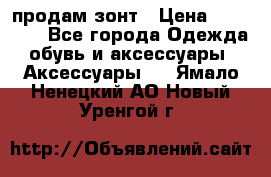 продам зонт › Цена ­ 10 000 - Все города Одежда, обувь и аксессуары » Аксессуары   . Ямало-Ненецкий АО,Новый Уренгой г.